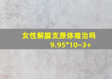 女性解脲支原体难治吗 9.95*10~3+